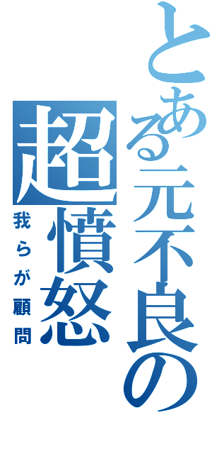 とある元不良の超憤怒（我らが顧問）