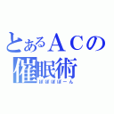 とあるＡＣの催眠術（ぽぽぽぽーん）