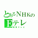 とあるＮＨＫのＥテレ（教育テレビ）