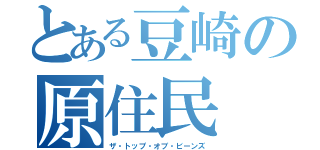 とある豆崎の原住民（ザ・トップ・オブ・ビーンズ）