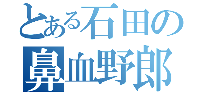 とある石田の鼻血野郎（）