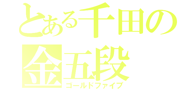 とある千田の金五段（ゴールドファイブ）