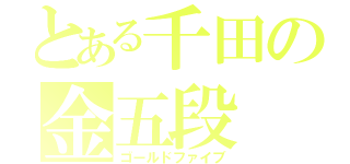 とある千田の金五段（ゴールドファイブ）