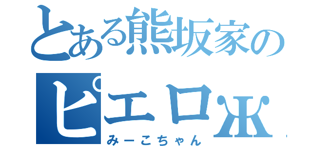 とある熊坂家のピエロж（みーこちゃん）