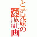 とある兄妹の家族計画（キンシンソウカン）