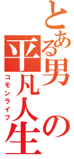 とある男の平凡人生（コモンライフ）