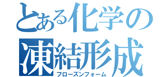 とある化学の凍結形成（フローズンフォーム）