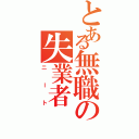 とある無職の失業者（ニート）