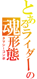 とあるライダーの魂形態（タマシーコンボ）