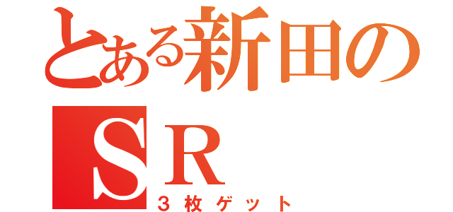 とある新田のＳＲ（３枚ゲット）