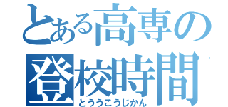 とある高専の登校時間（とううこうじかん）