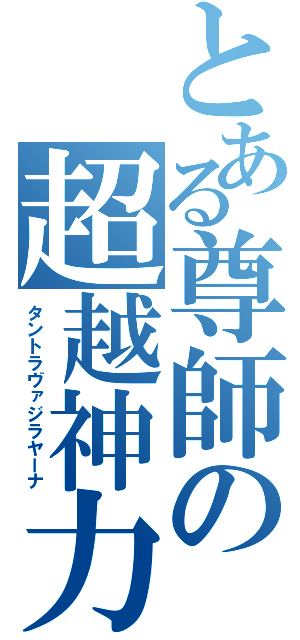 とある尊師の超越神力（タントラヴァジラヤーナ）