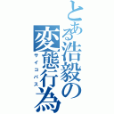 とある浩毅の変態行為（サイコパス）