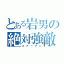 とある岩男の絶対強敵（エアーマン）