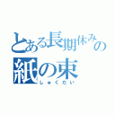 とある長期休みの紙の束（しゅくだい）