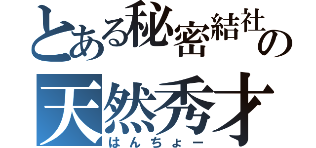 とある秘密結社の天然秀才（はんちょー）