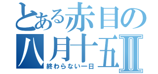 とある赤目の八月十五日Ⅱ（終わらない一日）