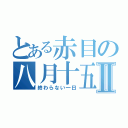 とある赤目の八月十五日Ⅱ（終わらない一日）