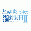 とある炎上神の絶対装甲Ⅱ（パーフェクトアーマー）