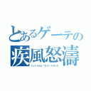 とあるゲーテの疾風怒濤（シュトゥルム・ウント・ドランク）