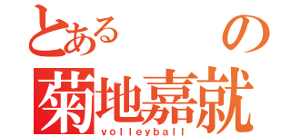 とあるの菊地嘉就（ｖｏｌｌｅｙｂａｌｌ）