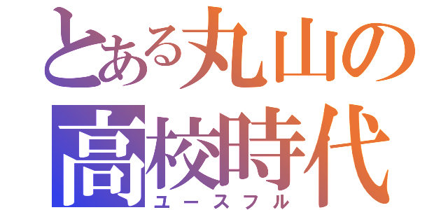 とある丸山の高校時代（ユースフル）