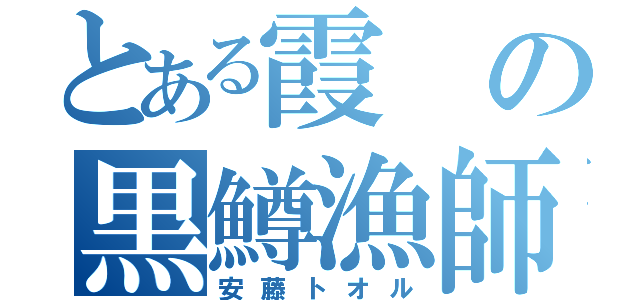 とある霞の黒鱒漁師（安藤トオル）