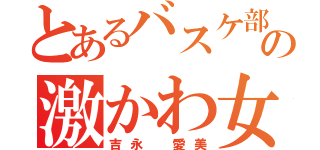 とあるバスケ部の激かわ女子（吉永 愛美）