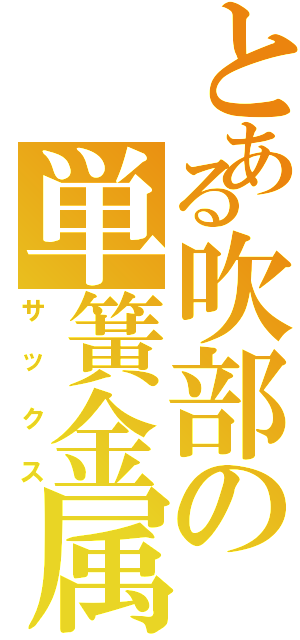 とある吹部の単簧金属笛（サックス）