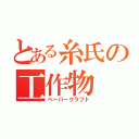 とある糸氏の工作物（ペーパークラフト）