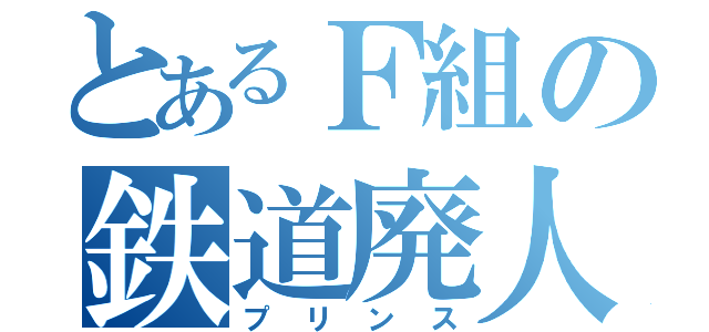 とあるＦ組の鉄道廃人（プリンス）