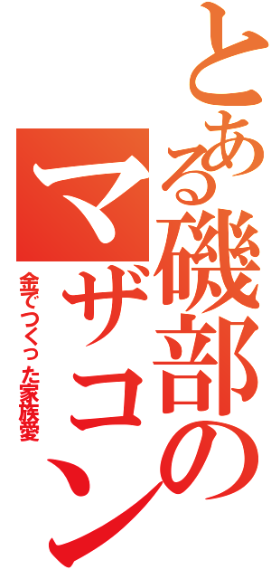 とある磯部のマザコン伝説（金でつくった家族愛）