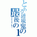 とある漣琉鬼の最後の１人（ラストランカー）