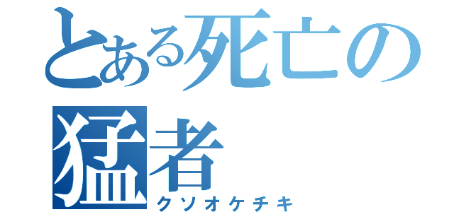 とある死亡の猛者（クソオケチキ）