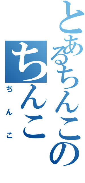 とあるちんこのちんこ（ちんこ）