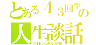 とある４３回生の人生談話（＠オトナのみどりの森）