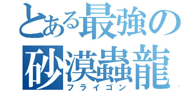 とある最強の砂漠蟲龍（フライゴン）