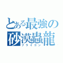 とある最強の砂漠蟲龍（フライゴン）