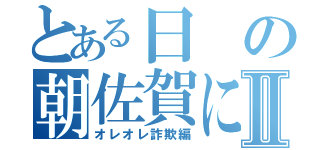 とある日の朝佐賀にあったⅡ（オレオレ詐欺編）