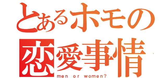 とあるホモの恋愛事情（ｍｅｎ ｏｒ ｗｏｍｅｎ？）