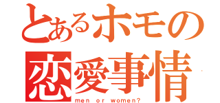 とあるホモの恋愛事情（ｍｅｎ ｏｒ ｗｏｍｅｎ？）