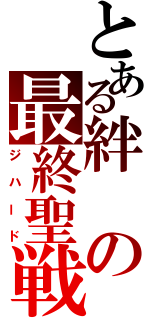 とある絆の最終聖戦（ジハード）