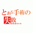 とある手術の失敗（美容整形手術）