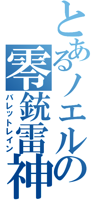 とあるノエルの零銃雷神（バレットレイン）