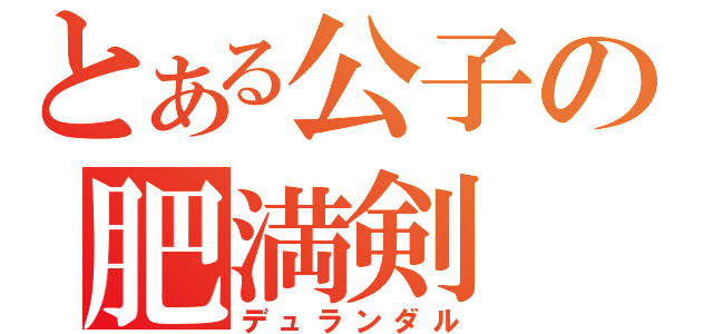 とある公子の肥満剣（デュランダル）