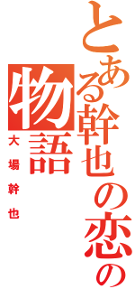 とある幹也の恋の物語（大場幹也）