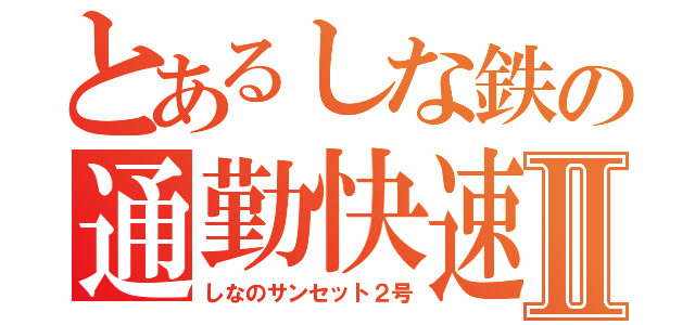 とあるしな鉄の通勤快速Ⅱ（しなのサンセット２号）