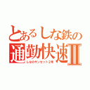 とあるしな鉄の通勤快速Ⅱ（しなのサンセット２号）