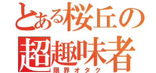 とある桜丘の超趣味者（限界オタク）