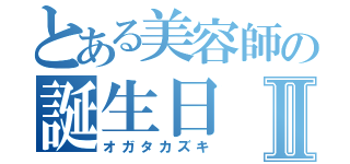 とある美容師の誕生日Ⅱ（オガタカズキ）